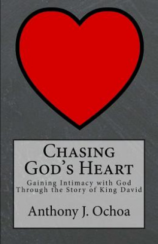 Könyv Chasing God's Heart: Gaining Intimacy with God Through the Story of King David Anthony J Ochoa