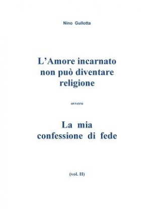 Buch L'Amore incarnato non puo' diventare religione: La mia confessione di fede MR Antonino Gullotta