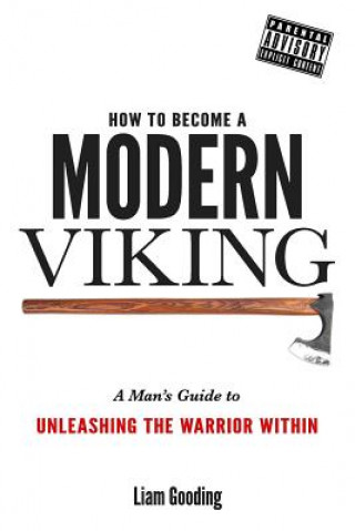 Könyv How To Become A Modern Viking: A Man's Guide To Unleashing The Warrior Within MR Liam Gooding