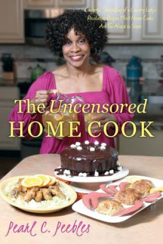 Kniha The Uncensored Home Cook: Comedic Storytelling of a Country Lady's Resolution Recipes Most Home Cooks Are Too Afraid to Share MS Pearl C Peebles