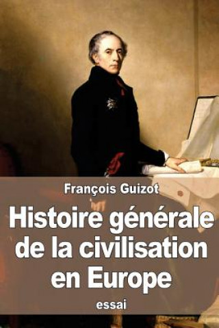 Kniha Histoire générale de la civilisation en Europe: depuis la chute de l'empire romain jusqu'? la Révolution française Francois Pierre Guilaume Guizot