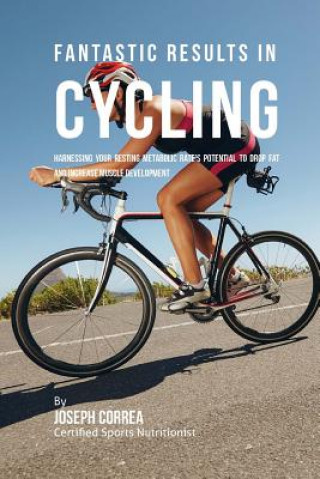 Buch Fantastic Results in Cycling: Harnessing Your Resting Metabolic Rate's Potential to Drop Fat and Increase Muscle Development Correa (Certified Sports Nutritionist)