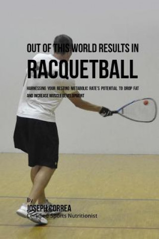 Könyv Out of This World Results in Racquetball: Harnessing Your Resting Metabolic Rate's Potential to Drop Fat and Increase Muscle Development Correa (Certified Sports Nutritionist)