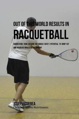 Книга Out of This World Results in Racquetball: Harnessing Your Resting Metabolic Rate's Potential to Drop Fat and Increase Muscle Development Correa (Certified Sports Nutritionist)