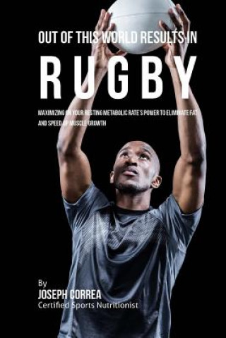 Книга Out of This World Results in Rugby: Maximizing on your Resting Metabolic Rate's Power to Eliminate Fat and Speed up Muscle Growth Correa (Certified Sports Nutritionist)