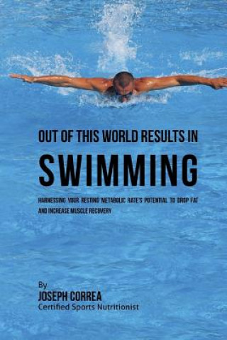 Book Out of This World Results in Swimming: Harnessing your Resting Metabolic Rate's Potential to Drop Fat and Increase Muscle Recovery Correa (Certified Sports Nutritionist)