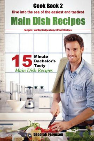 Książka Easy Recipes: Healthy Recipes: Best Recipes: Cook book 2: 15 minute Bachelor's Tasty Main Dish Recipes: Dive into the Sea of the Eas Deborah Ferguson