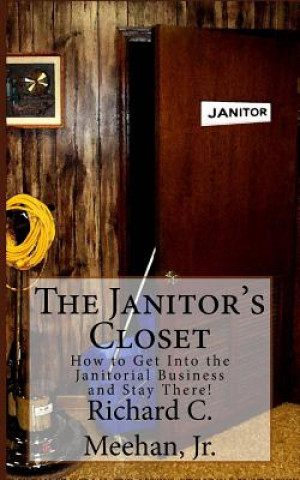 Knjiga The Janitor's Closet: How to Get in the Janitorial Biz and Stay There! MR Richard C Meehan Jr