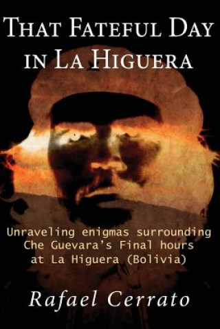 Könyv That Fateful Day in La Higuera: Unraveling enigmas surrounding Che Guevara's Final hours at La Higuera (Bolivia) Rafael Cerrato