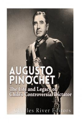 Carte Augusto Pinochet: The Life and Legacy of Chile's Controversial Dictator Charles River Editors