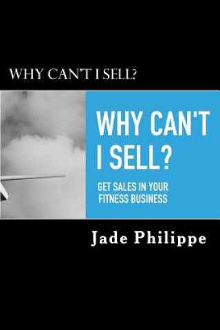 Carte Why Can't I Sell?: Get sales in your fitness business Jade Philippe