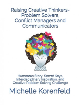 Könyv Raising Creative Thinkers-Problem Solvers, Conflict Managers and Communicators: Humorous Story, Secret Keys, Interdisciplinary Inspiration, and Creati Michelle Korenfeld