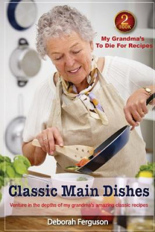 Książka Cookbook 2 My Grandma's to Die for Recipes: Classic Main Dishes: Venture into the Depths of my Grandma's Amazing Classic Recipes Deborah Ferguson