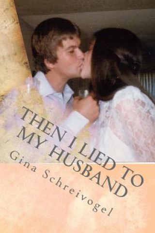 Knjiga Then I Lied to My Husband: One woman's journey through her husbands cancer. Gina Marie Schreivogel