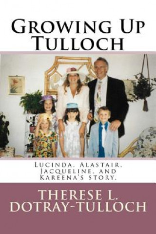 Kniha Growing Up Tulloch: Lucinda, Alastair, Jacqueline, & Kareena's Story Therese L Dotray-Tulloch