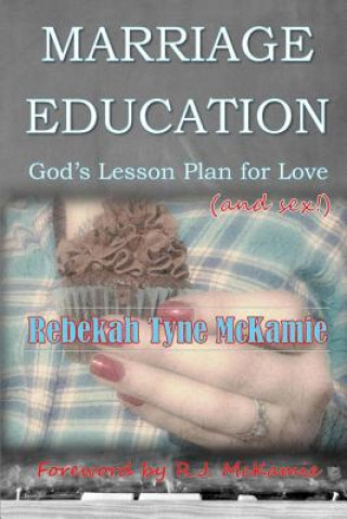 Kniha Marriage Education: God's Lesson Plan for Love (and sex!) Rebekah Tyne McKamie