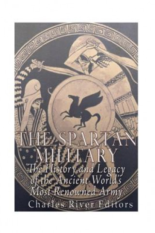Könyv The Spartan Military: The History and Legacy of the Ancient World's Most Renowned Army Charles River Editors