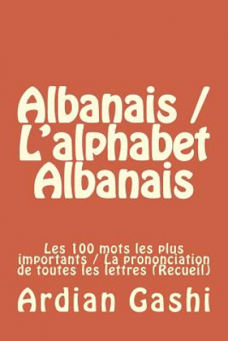 Könyv Albanais / l'Alphabet Albanais: Les 100 Mots Les Plus Importants / La Prononciation de Toutes Les Lettres (Recueil) Ardian Gashi