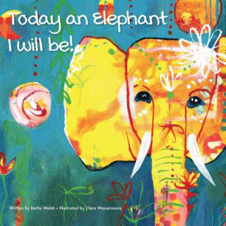 Kniha Today an Elephant I Will Be! Kathy Walsh