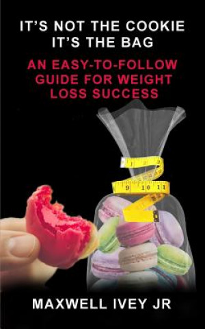 Buch It's Not the Cookie, It's the Bag: An Easy-to-Follow Guide for Weight Loss Success Maxwell Ivey Jr