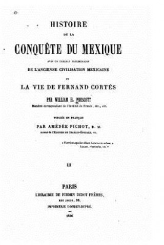 Könyv Histoire de la conqu?te du Mexique avec un tableau préliminaire de l'ancienne et civilisation mexicaine la vie de Fernand Cortés William H Prescott