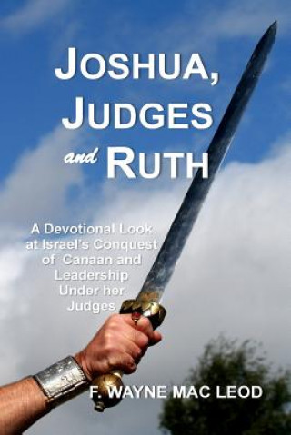 Książka Joshua, Judges and Ruth: A Devotional Look at the Conquest of Canaan and Israel's Leadership Under her Judges F Wayne Mac Leod