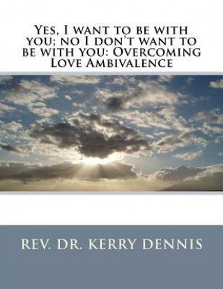 Książka Yes, I want to be with you; no I don't want to be with you: Overcoming Love Ambivalence Kerry B Dennis