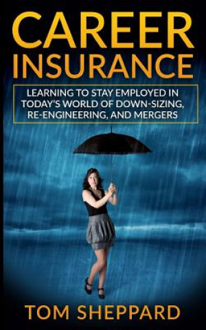 Книга Career Insurance: Learning to Stay Employed in Today's World of Down-Sizing, Re-Engineering, and Mergers Tom Sheppard