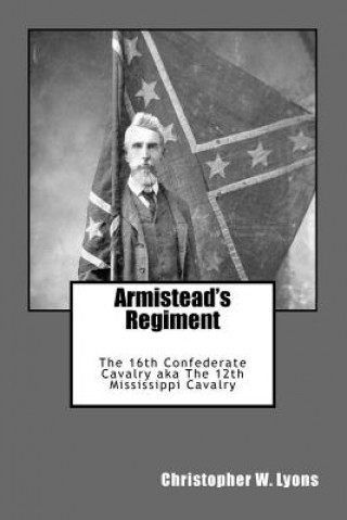 Carte Armistead's Regiment: The 16th Confederate Cavalry aka The 12th Mississippi Cavalry Christopher W Lyons