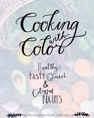 Carte Cooking with Color: Healthy, tasty, quick and colorful recipes. Hannah Wagner