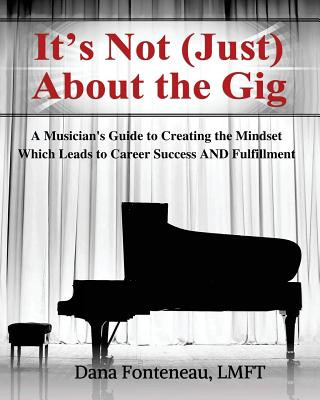 Livre It's Not (JUST) About the Gig: A Musician's Guide to Creating the Mindset Which Leads to Career Success AND Fulfillment Dana Fonteneau Lmft