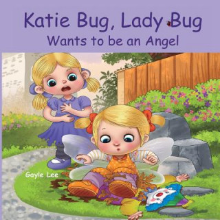 Carte Katie Bug, Lady Bug Wants to be an Angel: Children's Book: A Funny, Rhyming Bedtime Story - Picture Book/Beginner Reader About Being a Good Person. Ag Gayle Lee
