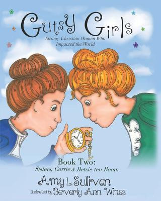 Kniha Gutsy Girls: Strong Christian Women Who Impacted the World: Book Two: Sisters, Corrie & Betsie ten Boom Amy L Sullivan