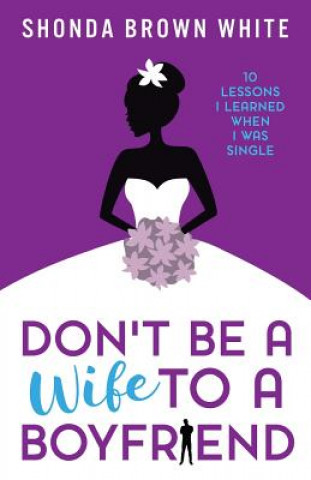 Könyv Don't Be A Wife To A Boyfriend: 10 Lessons I Learned When I Was Single Shonda Brown White
