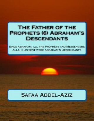 Książka The Father of the Prophets (6) Abraham's Descendants: Since Abraham, all the Prophets and Messengers Allah has sent were Abraham's Descendants Mrs Safaa Ahmad Abdel-Aziz