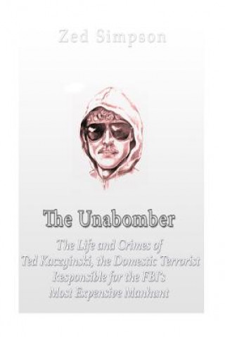 Kniha The Unabomber: The Life and Crimes of Ted Kaczynski, the Domestic Terrorist Responsible for the FBI's Most Expensive Manhunt Charles River Editors