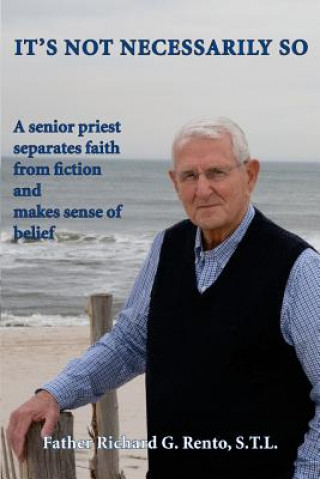 Book It's Not Necessarily So: A Senior Priest Separates Faith from Fiction and Makes Sense of Belief Fr Richard G Rento