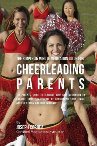 Kniha The Fundamental 15 Minute Meditation Guide for Cheerleading Parents: : The Parents' Guide to Teaching Your Kids Meditation to Enhance Their Performanc Correa (Certified Meditation Instructor)