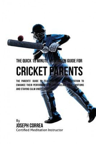 Buch The Quick 15 Minute Meditation Guide for Cricket Parents: The Parents' Guide to Teaching Your Kids Meditation to Enhance Their Performance by Controll Correa (Certified Meditation Instructor)