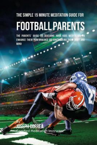 Carte The Simple 15 Minute Meditation Guide for Football Parents: The Parents' Guide to Teaching Your Kids Meditation to Enhance Their Performance by Contro Correa (Certified Meditation Instructor)