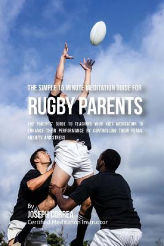 Carte The Simple 15 Minute Meditation Guide for Rugby Parents: The Parents' Guide to Teaching Your Kids Meditation to Enhance Their Performance by Controlli Correa (Certified Meditation Instructor)