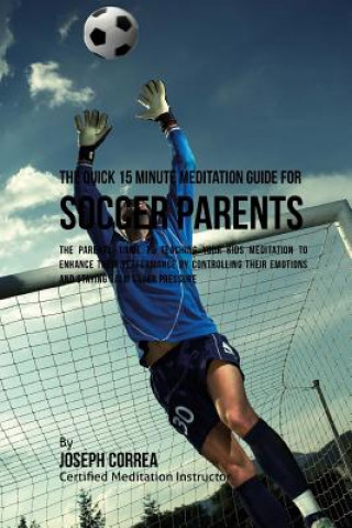 Carte The Quick 15 Minute Meditation Guide for Soccer Parents: The Parents' Guide to Teaching Your Kids Meditation to Enhance Their Performance by Controlli Correa (Certified Meditation Instructor)