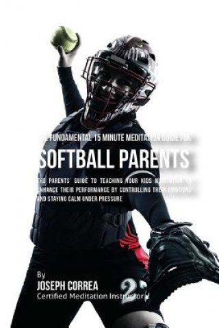 Könyv The Fundamental 15 Minute Meditation Guide for Softball Parents: The Parents' Guide to Teaching Your Kids Meditation to Enhance Their Performance by C Correa (Certified Meditation Instructor)