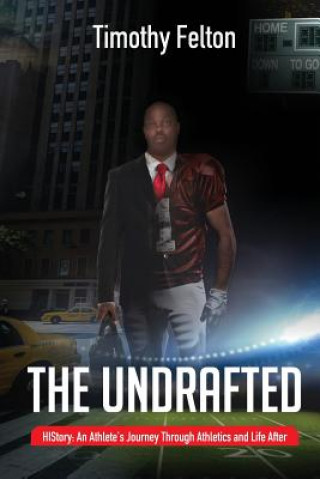 Kniha The Undrafted: HIStory: An Athlete's Journey Through Athletics and Life After Timothy Felton