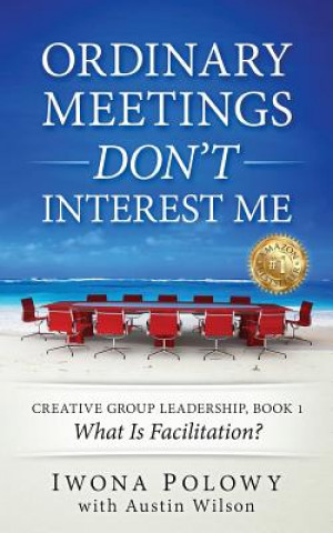 Книга Ordinary Meetings DON'T Interest Me!: What Is Facilitation? Iwona Polowy