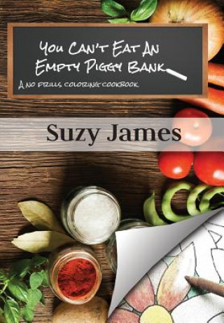 Kniha You Can't Eat An Empty Piggy Bank: No Frills Coloring Cookbook Suzy James