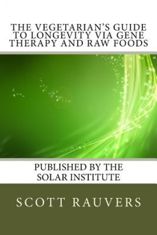 Knjiga The Vegetarian's Guide to Longevity via Gene Therapy and Raw Foods: Published by the Solar Institute MR Scott Rauvers