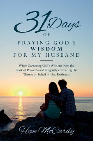 Libro 31 Days of Praying God's Wisdom for My Husband: Wives Garnering God's Wisdom from the Book of Proverbs and diligently entreating The Throne on behalf Hope McCardy