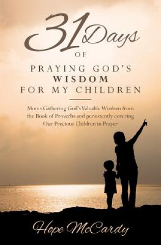 Libro 31 Days of Praying God's Wisdom for My Children: Moms Gathering God's Valuable Wisdom from the Book of Proverbs and persistently covering Our Precious Hope McCardy