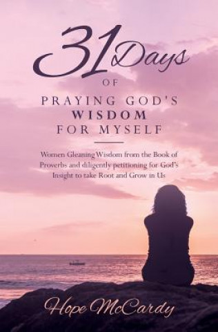 Libro 31 Days of Praying God's Wisdom for Myself: Women Gleaning Wisdom from the Book of Proverbs and diligently petitioning for God's Insight to take Root Hope McCardy